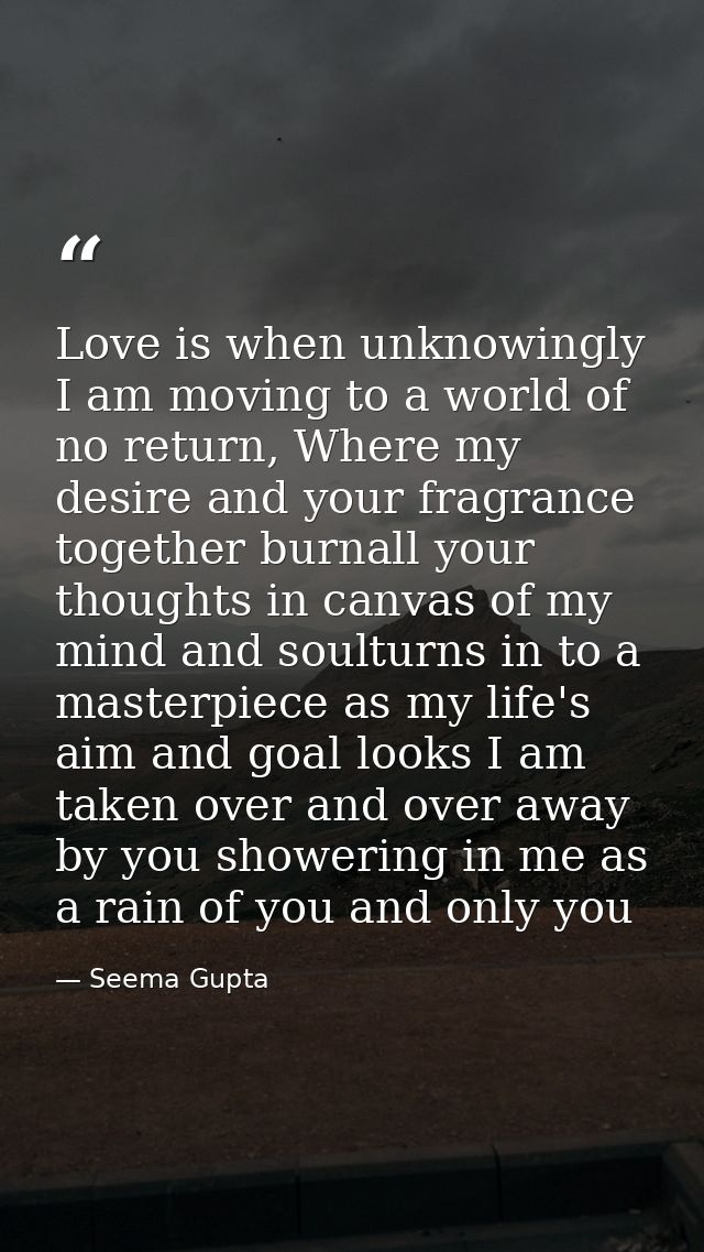 Love is when unknowingly I am moving to a world of no return, Where my desire and your fragrance together burnall your t — Seema Gupta