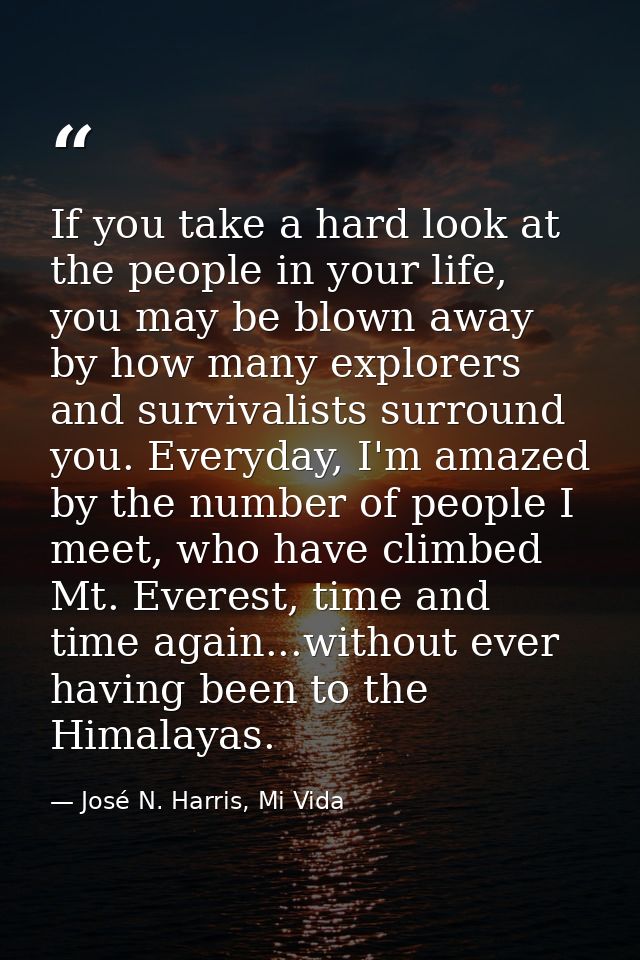 If you take a hard look at the people in your life, you may be blown away by how many explorers and survivalists surroun — José N. Harris, Mi Vida