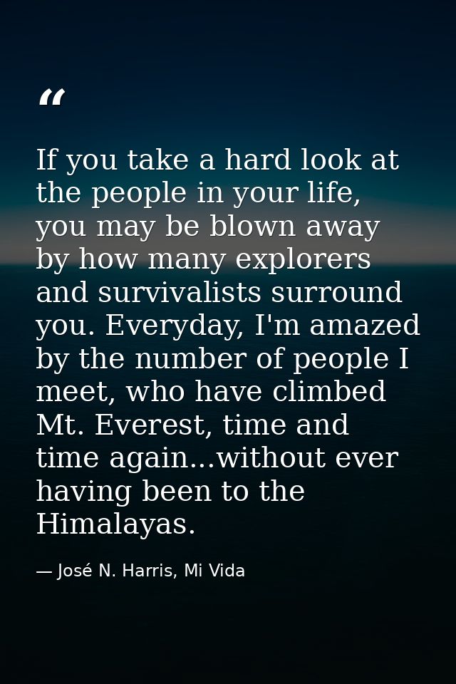 If you take a hard look at the people in your life, you may be blown away by how many explorers and survivalists surroun — José N. Harris, Mi Vida