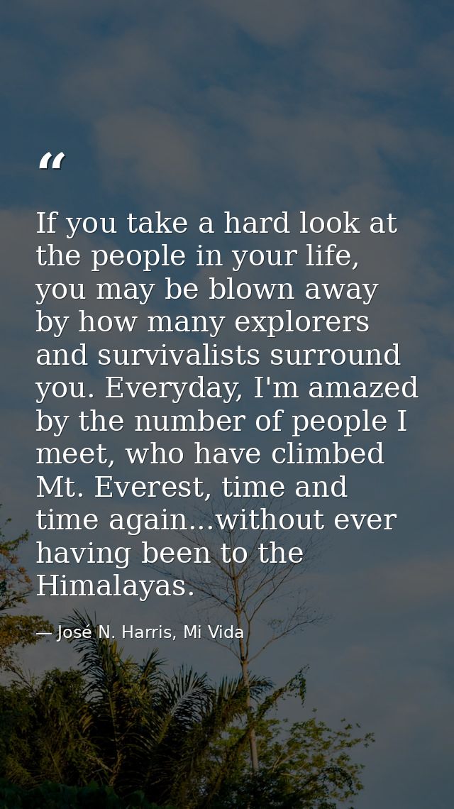 If you take a hard look at the people in your life, you may be blown away by how many explorers and survivalists surroun — José N. Harris, Mi Vida