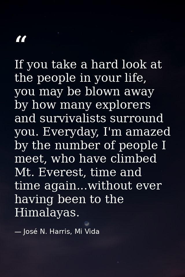 If you take a hard look at the people in your life, you may be blown away by how many explorers and survivalists surroun — José N. Harris, Mi Vida