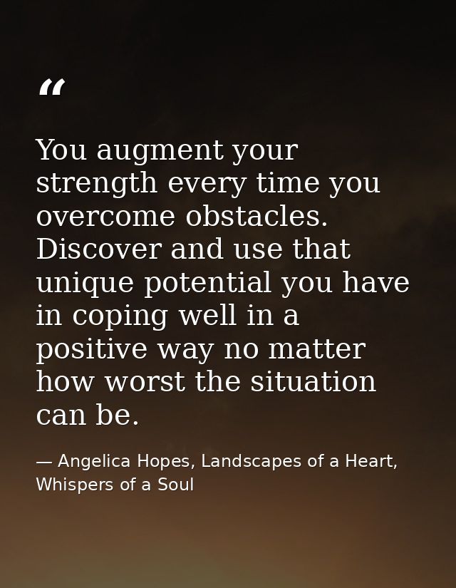You augment your strength every time you overcome obstacles. Discover and use that unique potential you have in coping w — Angelica Hopes, Landscapes of a Heart, Whispers of a Soul