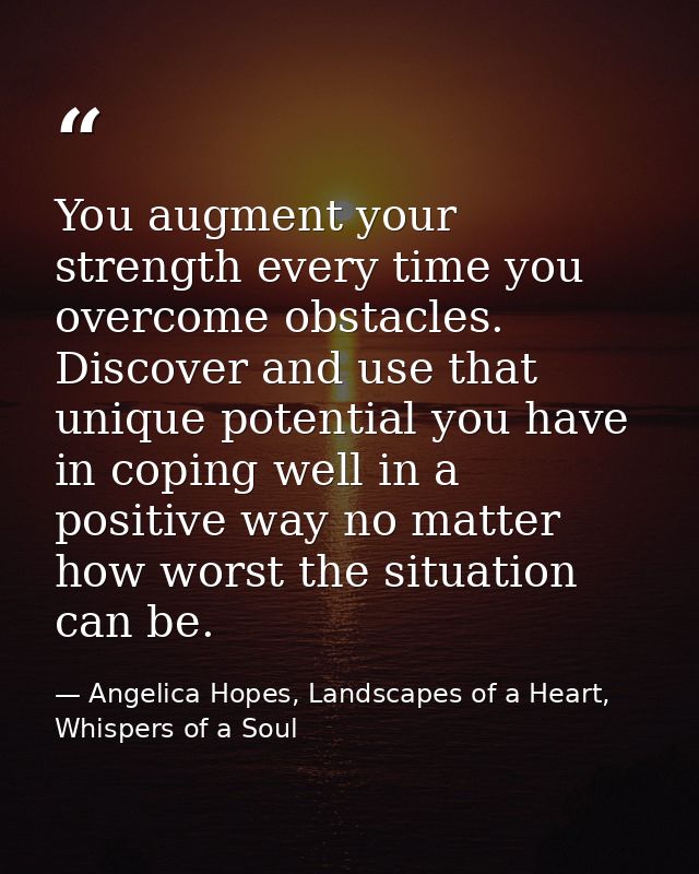 You augment your strength every time you overcome obstacles. Discover and use that unique potential you have in coping w — Angelica Hopes, Landscapes of a Heart, Whispers of a Soul