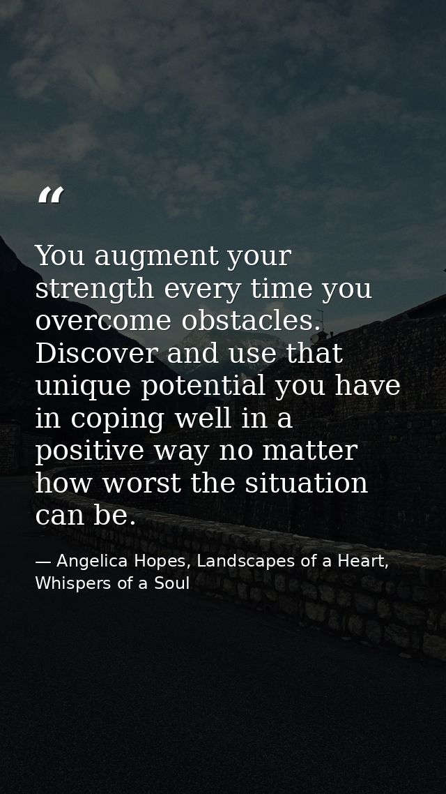 You augment your strength every time you overcome obstacles. Discover and use that unique potential you have in coping w — Angelica Hopes, Landscapes of a Heart, Whispers of a Soul