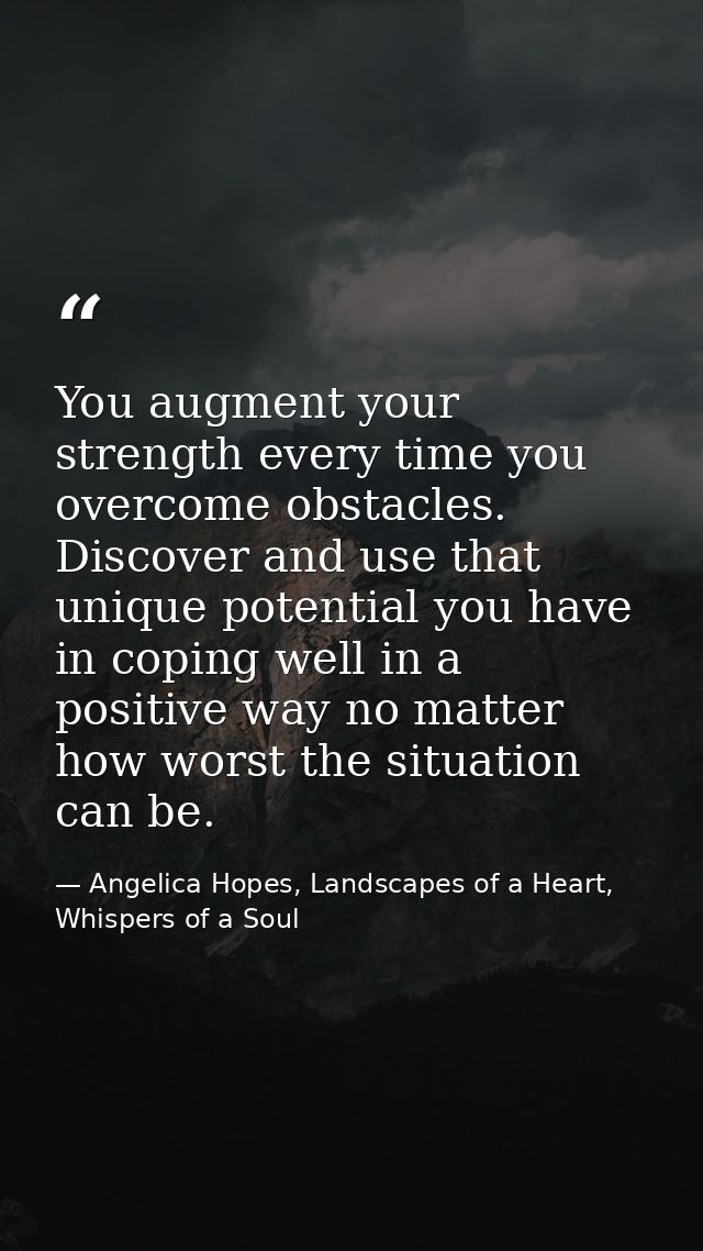 You augment your strength every time you overcome obstacles. Discover and use that unique potential you have in coping w — Angelica Hopes, Landscapes of a Heart, Whispers of a Soul
