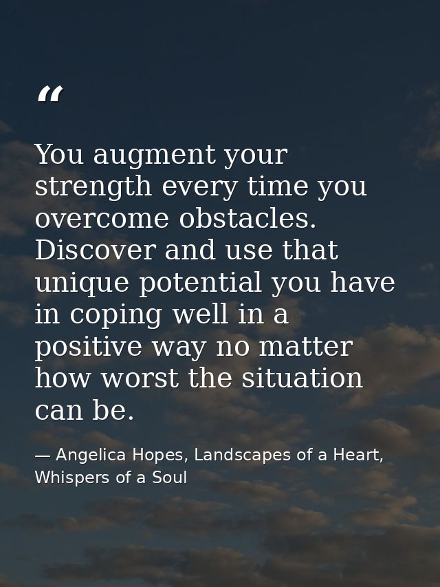 You augment your strength every time you overcome obstacles. Discover and use that unique potential you have in coping w — Angelica Hopes, Landscapes of a Heart, Whispers of a Soul