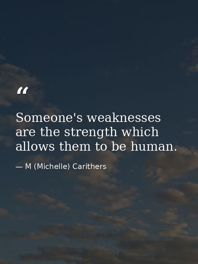 Someone's weaknesses are the strength which allows them to be human. — M (Michelle) Carithers