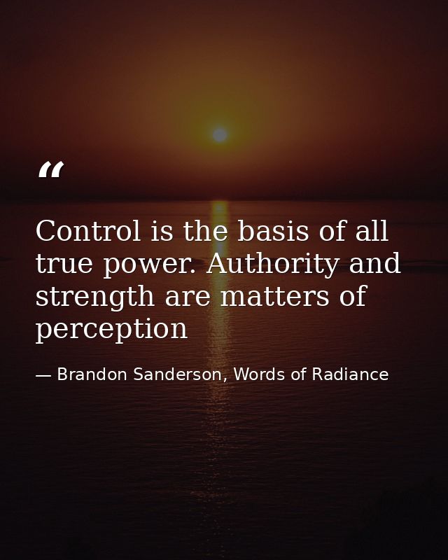 Control is the basis of all true power. Authority and strength are matters of perception — Brandon Sanderson, Words of Radiance