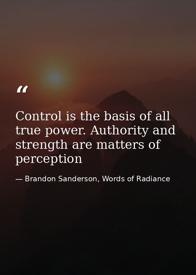 Control is the basis of all true power. Authority and strength are matters of perception — Brandon Sanderson, Words of Radiance