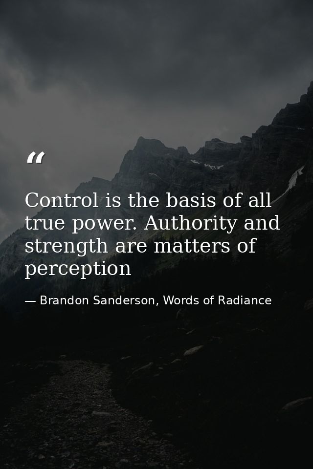 Control is the basis of all true power. Authority and strength are matters of perception — Brandon Sanderson, Words of Radiance