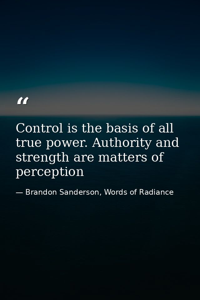 Control is the basis of all true power. Authority and strength are matters of perception — Brandon Sanderson, Words of Radiance