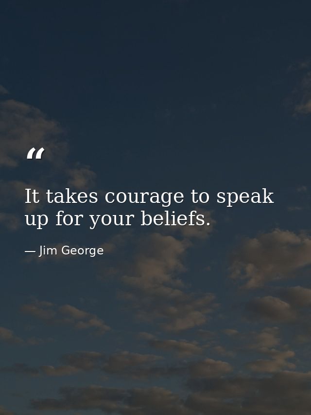 It takes courage to speak up for your beliefs. — Jim George
