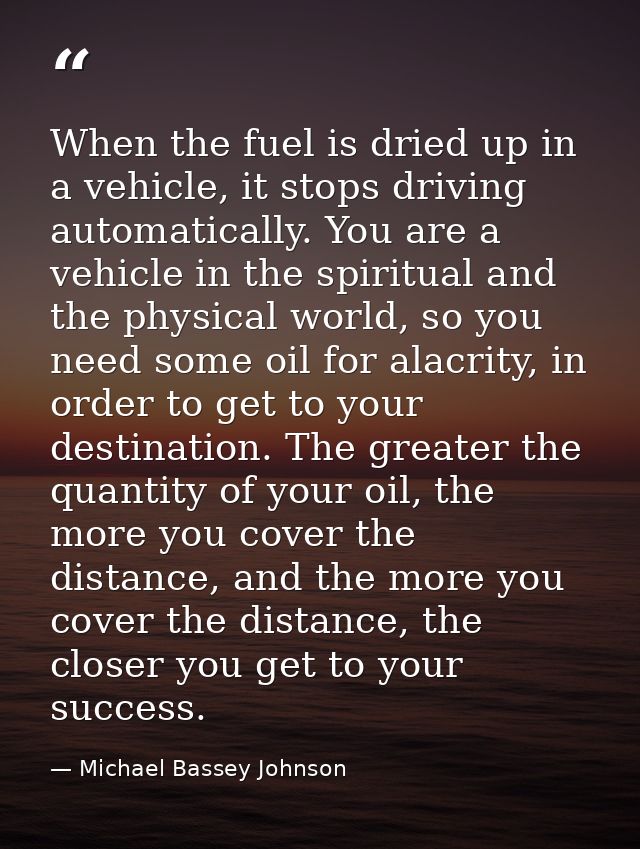When the fuel is dried up in a vehicle, it stops driving automatically. You are a vehicle in the spiritual and the physi — Michael Bassey Johnson
