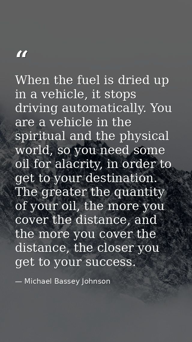 When the fuel is dried up in a vehicle, it stops driving automatically. You are a vehicle in the spiritual and the physi — Michael Bassey Johnson