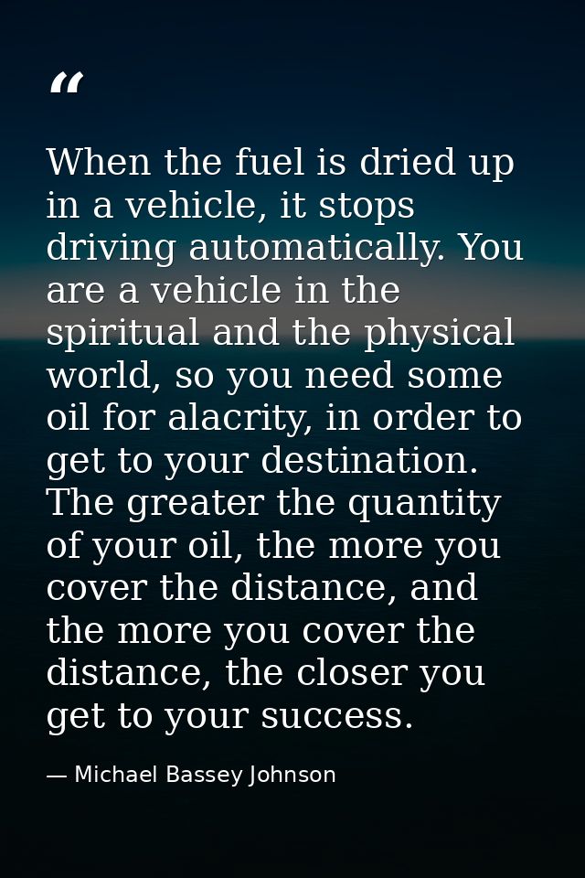 When the fuel is dried up in a vehicle, it stops driving automatically. You are a vehicle in the spiritual and the physi — Michael Bassey Johnson