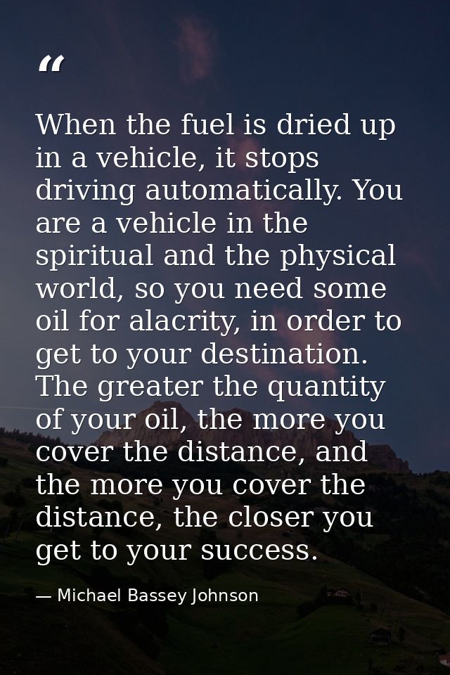 When the fuel is dried up in a vehicle, it stops driving automatically. You are a vehicle in the spiritual and the physi — Michael Bassey Johnson