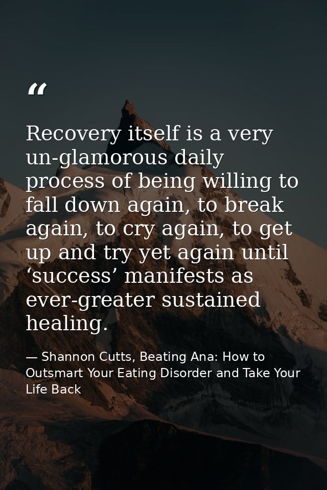 Recovery itself is a very un-glamorous daily process of being willing to fall down again, to break again, to cry again,  — Shannon Cutts, Beating Ana: How to Outsmart Your Eating Disorder and Take Your Life Back