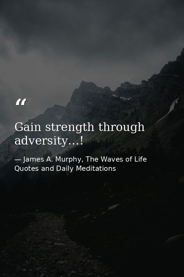 Gain strength through adversity…! — James A. Murphy, The Waves of Life Quotes and Daily Meditations