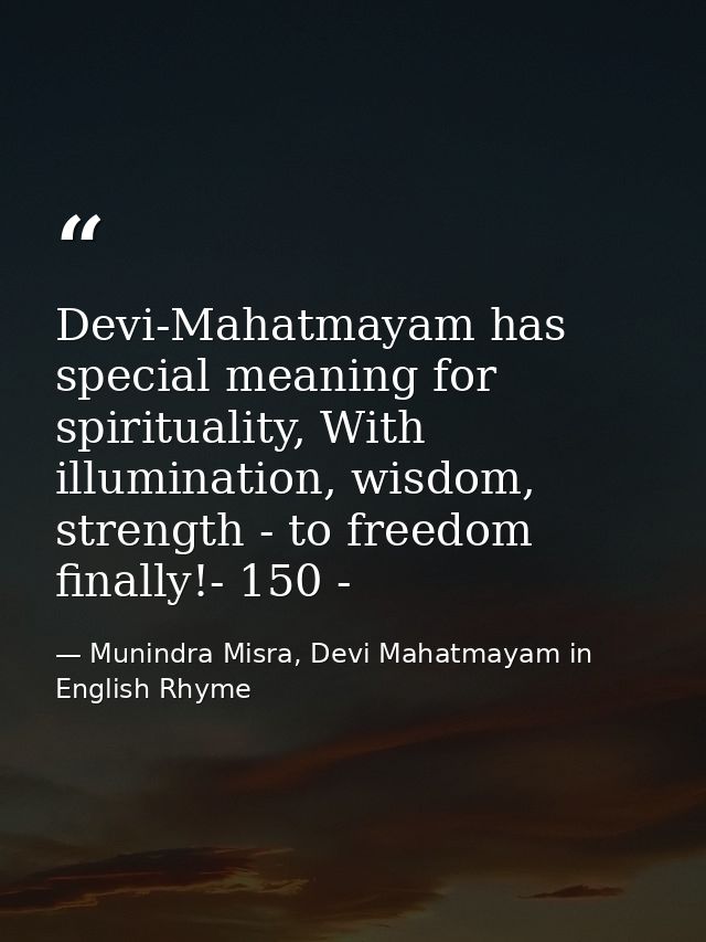Devi-Mahatmayam has special meaning for spirituality, With illumination, wisdom, strength - to freedom finally!- 150 - — Munindra Misra, Devi Mahatmayam in English Rhyme