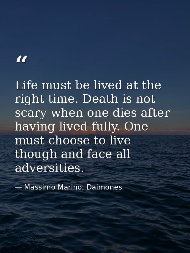 Life must be lived at the right time. Death is not scary when one dies after having lived fully. One must choose to live — Massimo Marino, Daimones