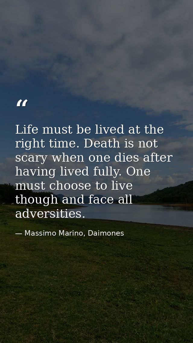 Life must be lived at the right time. Death is not scary when one dies after having lived fully. One must choose to live — Massimo Marino, Daimones