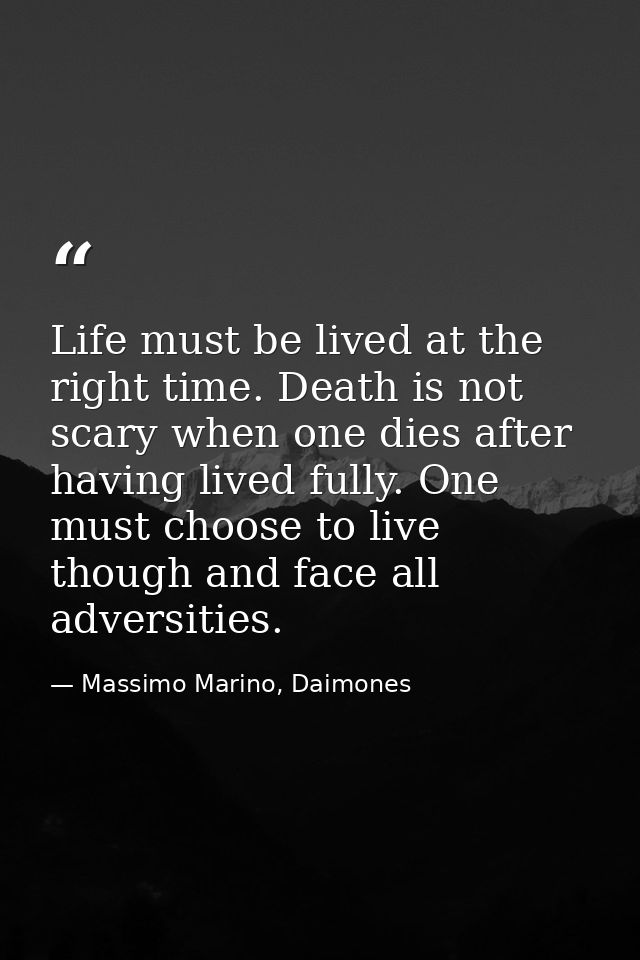 Life must be lived at the right time. Death is not scary when one dies after having lived fully. One must choose to live — Massimo Marino, Daimones