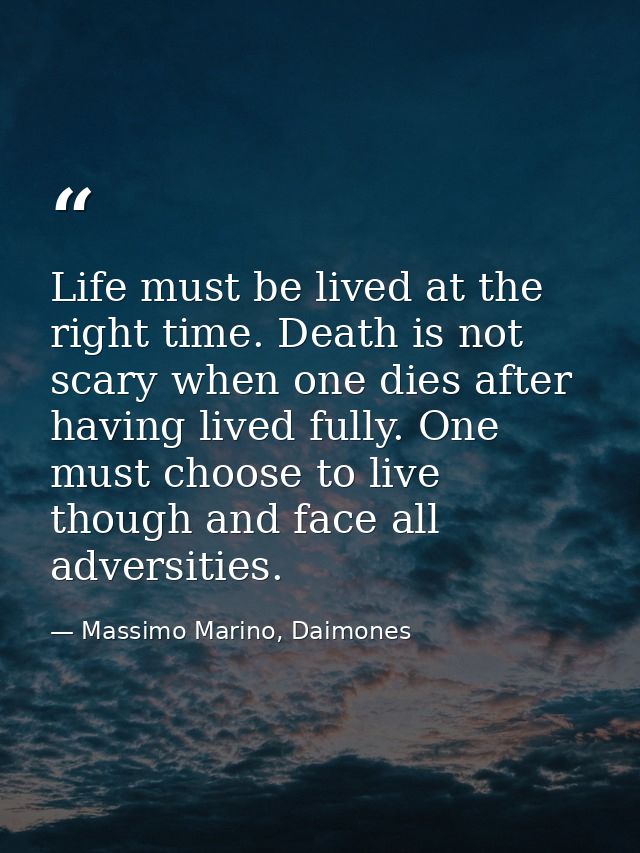 Life must be lived at the right time. Death is not scary when one dies after having lived fully. One must choose to live — Massimo Marino, Daimones