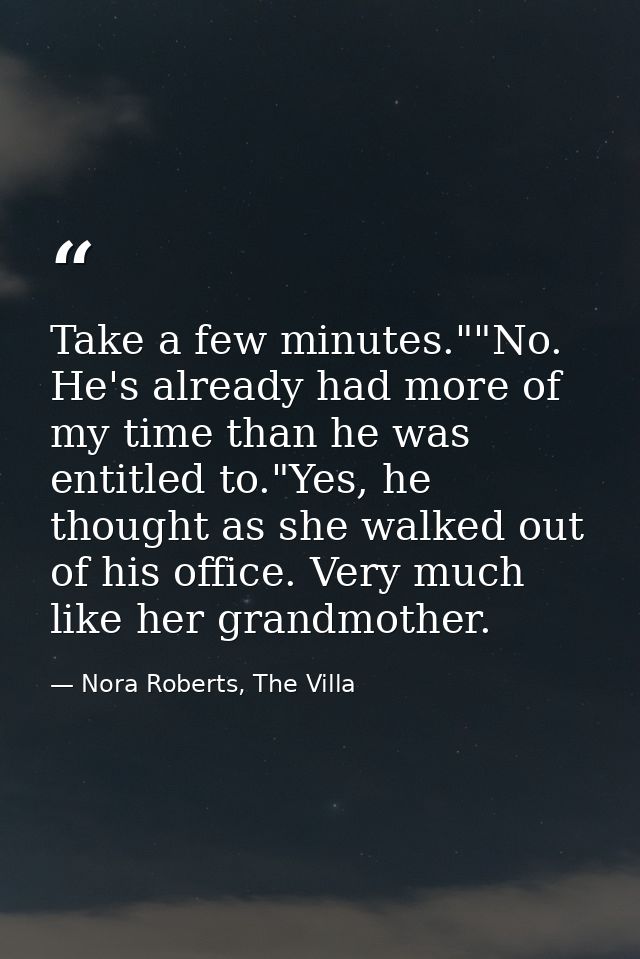 Take a few minutes.""No. He's already had more of my time than he was entitled to."Yes, he thought as she walked out of  — Nora Roberts, The Villa