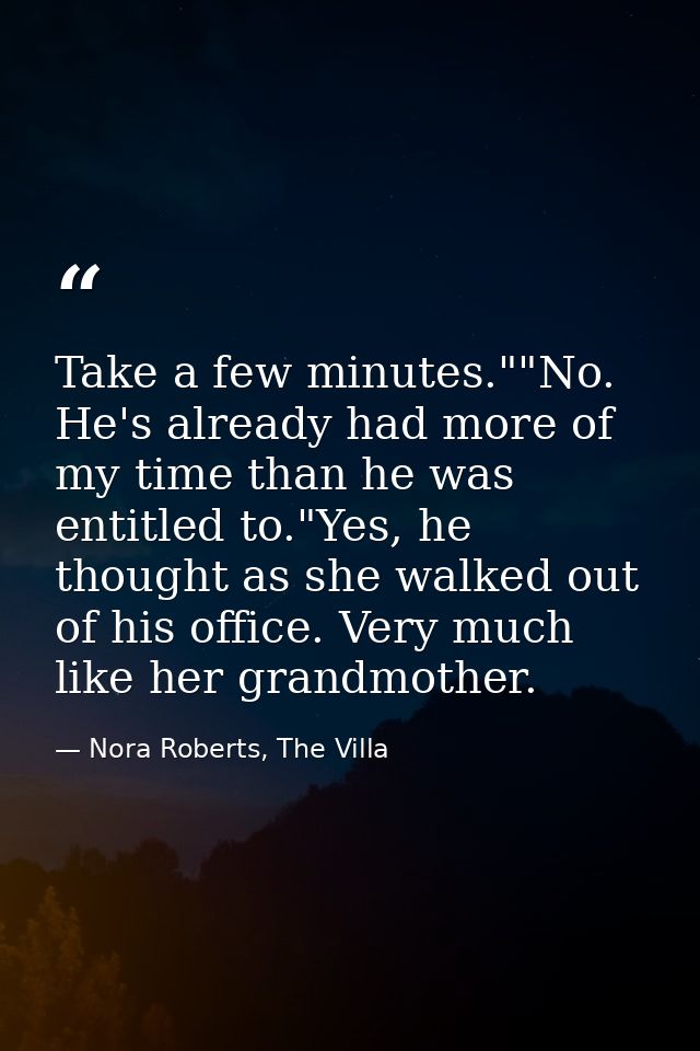 Take a few minutes.""No. He's already had more of my time than he was entitled to."Yes, he thought as she walked out of  — Nora Roberts, The Villa