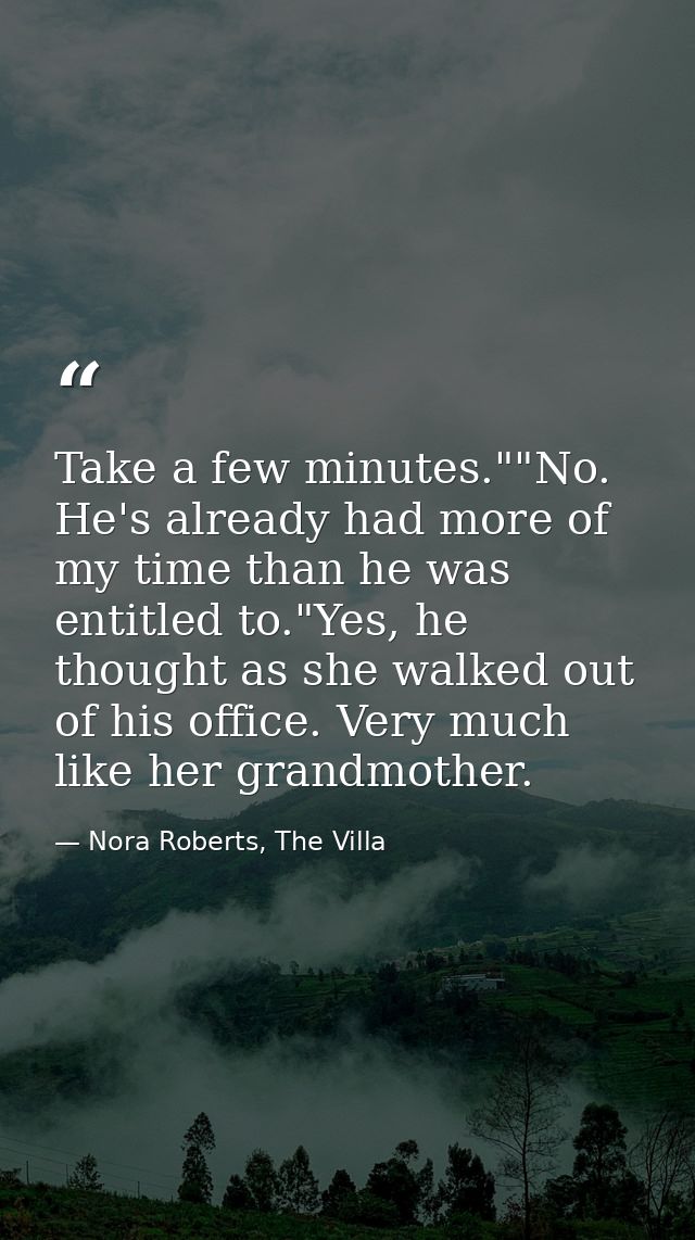 Take a few minutes.""No. He's already had more of my time than he was entitled to."Yes, he thought as she walked out of  — Nora Roberts, The Villa