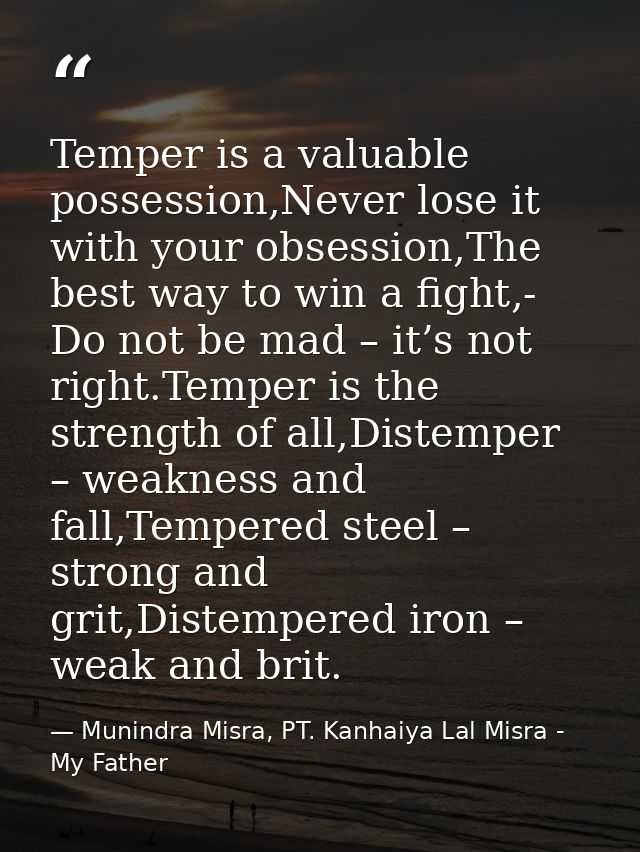 Temper is a valuable possession,Never lose it with your obsession,The best way to win a fight,- Do not be mad – it’s not — Munindra Misra, PT. Kanhaiya Lal Misra - My Father