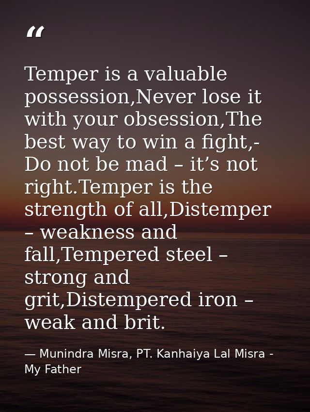Temper is a valuable possession,Never lose it with your obsession,The best way to win a fight,- Do not be mad – it’s not — Munindra Misra, PT. Kanhaiya Lal Misra - My Father