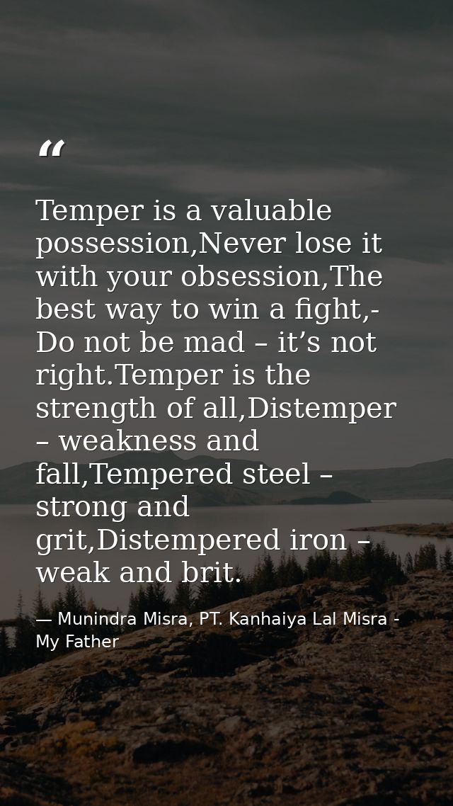 Temper is a valuable possession,Never lose it with your obsession,The best way to win a fight,- Do not be mad – it’s not — Munindra Misra, PT. Kanhaiya Lal Misra - My Father