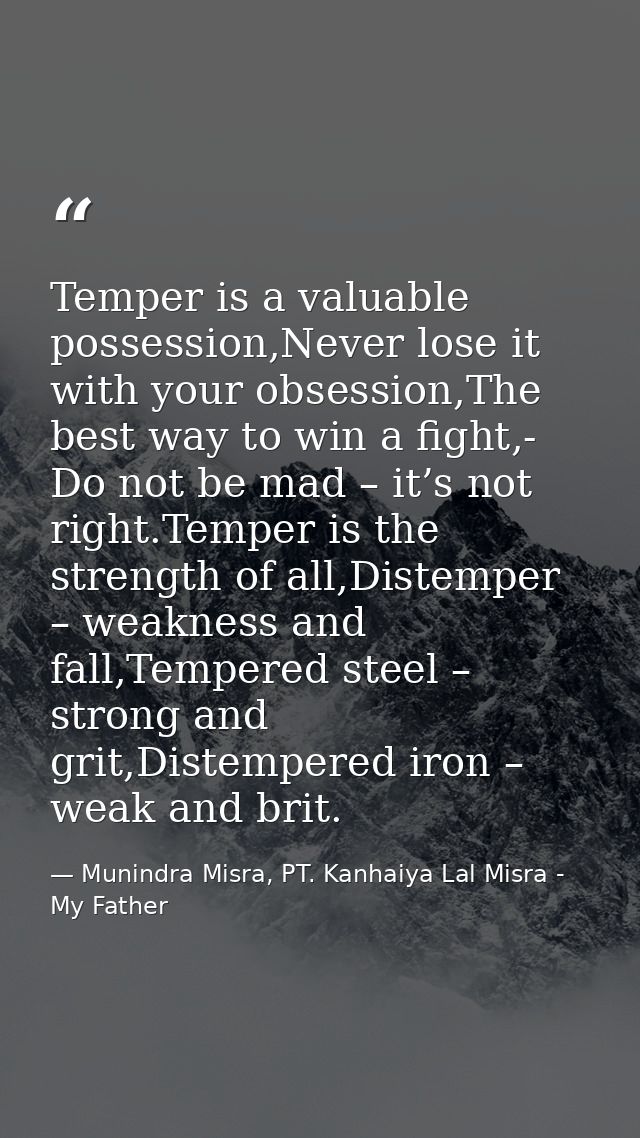 Temper is a valuable possession,Never lose it with your obsession,The best way to win a fight,- Do not be mad – it’s not — Munindra Misra, PT. Kanhaiya Lal Misra - My Father
