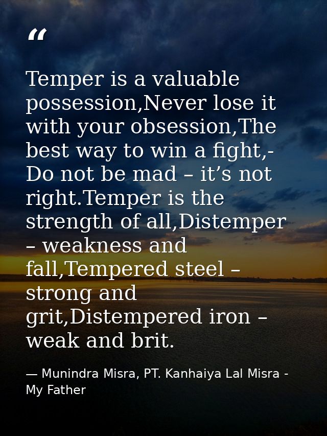 Temper is a valuable possession,Never lose it with your obsession,The best way to win a fight,- Do not be mad – it’s not — Munindra Misra, PT. Kanhaiya Lal Misra - My Father