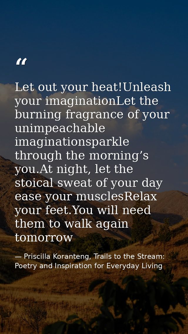 Let out your heat!Unleash your imaginationLet the burning fragrance of your unimpeachable imaginationsparkle through the — Priscilla Koranteng, Trails to the Stream: Poetry and Inspiration for Everyday Living