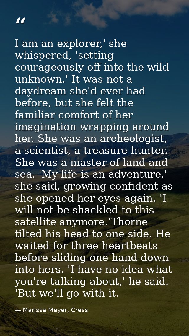 I am an explorer,' she whispered, 'setting courageously off into the wild unknown.' It was not a daydream she'd ever had — Marissa Meyer, Cress