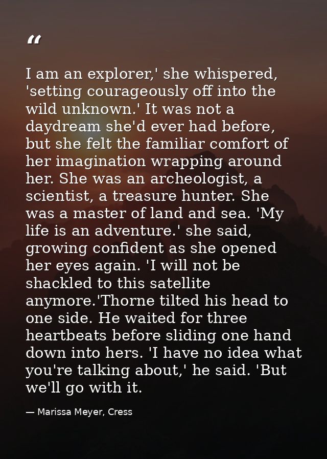 I am an explorer,' she whispered, 'setting courageously off into the wild unknown.' It was not a daydream she'd ever had — Marissa Meyer, Cress