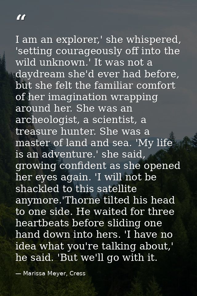 I am an explorer,' she whispered, 'setting courageously off into the wild unknown.' It was not a daydream she'd ever had — Marissa Meyer, Cress