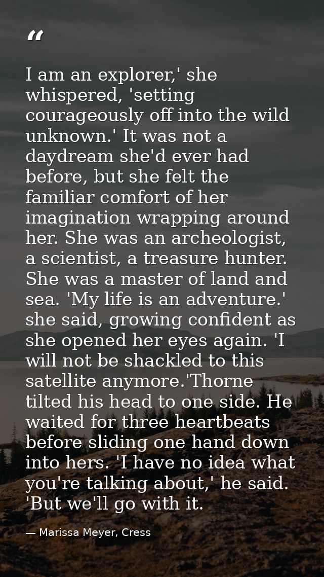 I am an explorer,' she whispered, 'setting courageously off into the wild unknown.' It was not a daydream she'd ever had — Marissa Meyer, Cress