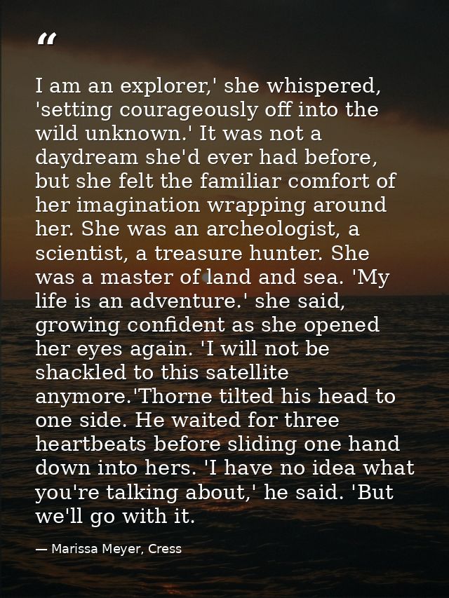 I am an explorer,' she whispered, 'setting courageously off into the wild unknown.' It was not a daydream she'd ever had — Marissa Meyer, Cress