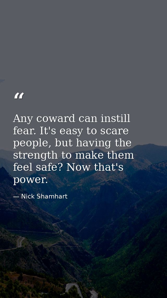 Any coward can instill fear. It's easy to scare people, but having the strength to make them feel safe? Now that's power — Nick Shamhart