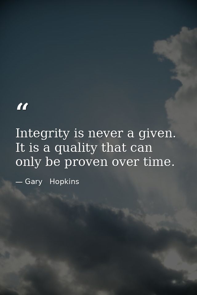 Integrity is never a given. It is a quality that can only be proven over time. — Gary   Hopkins