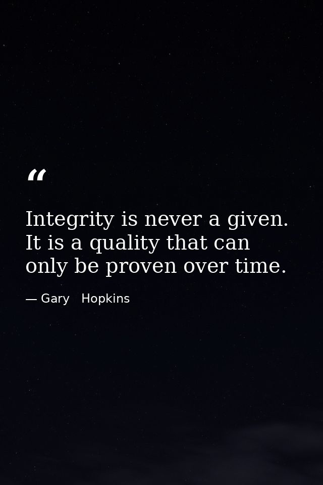 Integrity is never a given. It is a quality that can only be proven over time. — Gary   Hopkins