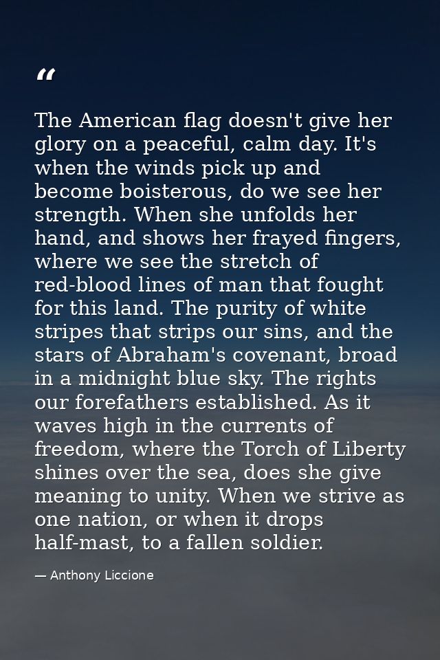 The American flag doesn't give her glory on a peaceful, calm day. It's when the winds pick up and become boisterous, do  — Anthony Liccione