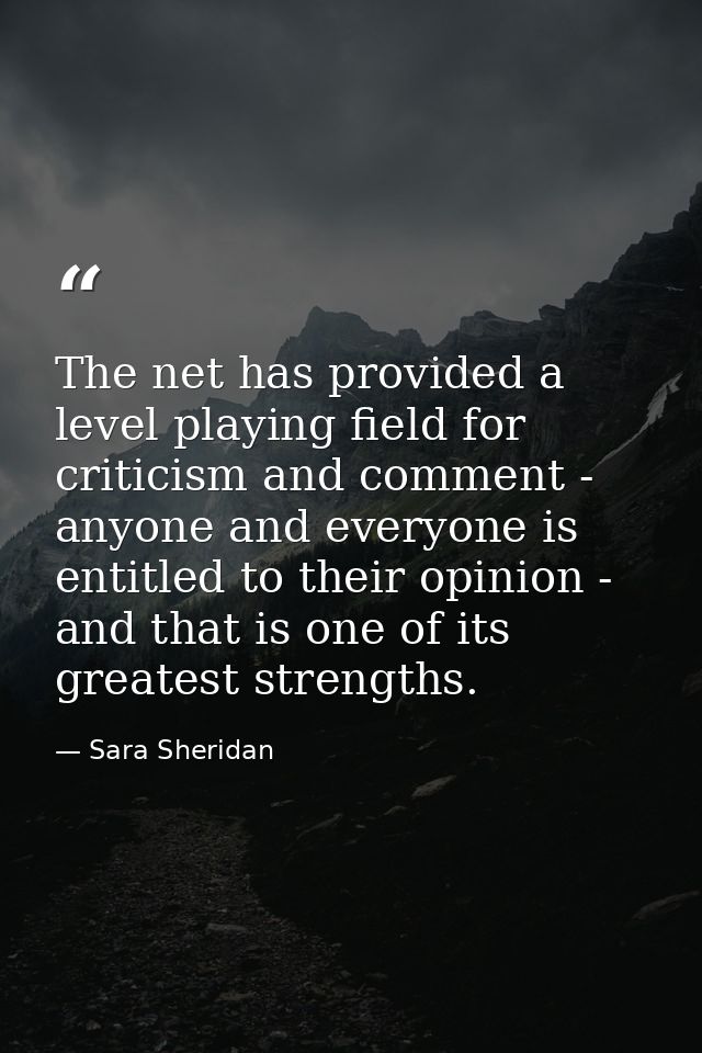 The net has provided a level playing field for criticism and comment - anyone and everyone is entitled to their opinion  — Sara Sheridan