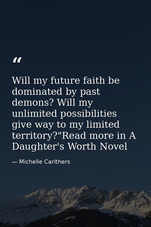 Will my future faith be dominated by past demons? Will my unlimited possibilities give way to my limited territory?"Read — Michelle Carithers