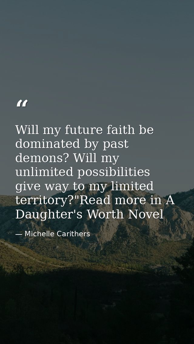 Will my future faith be dominated by past demons? Will my unlimited possibilities give way to my limited territory?"Read — Michelle Carithers