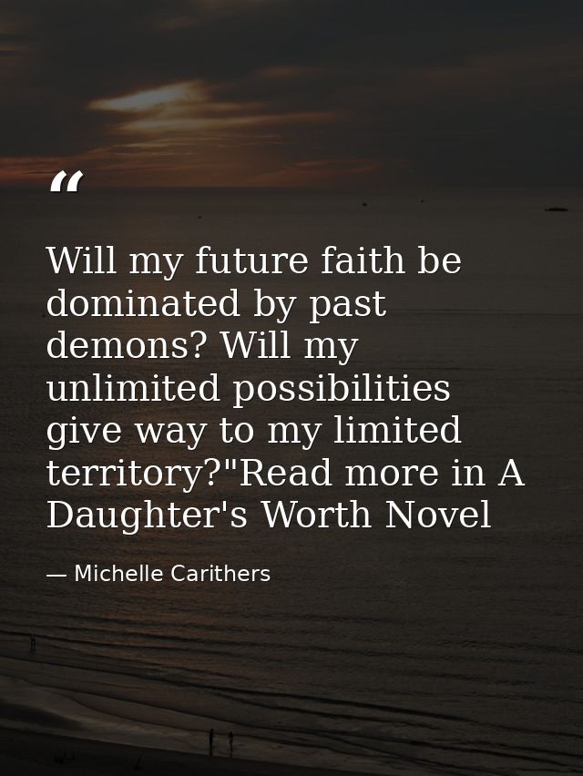 Will my future faith be dominated by past demons? Will my unlimited possibilities give way to my limited territory?"Read — Michelle Carithers