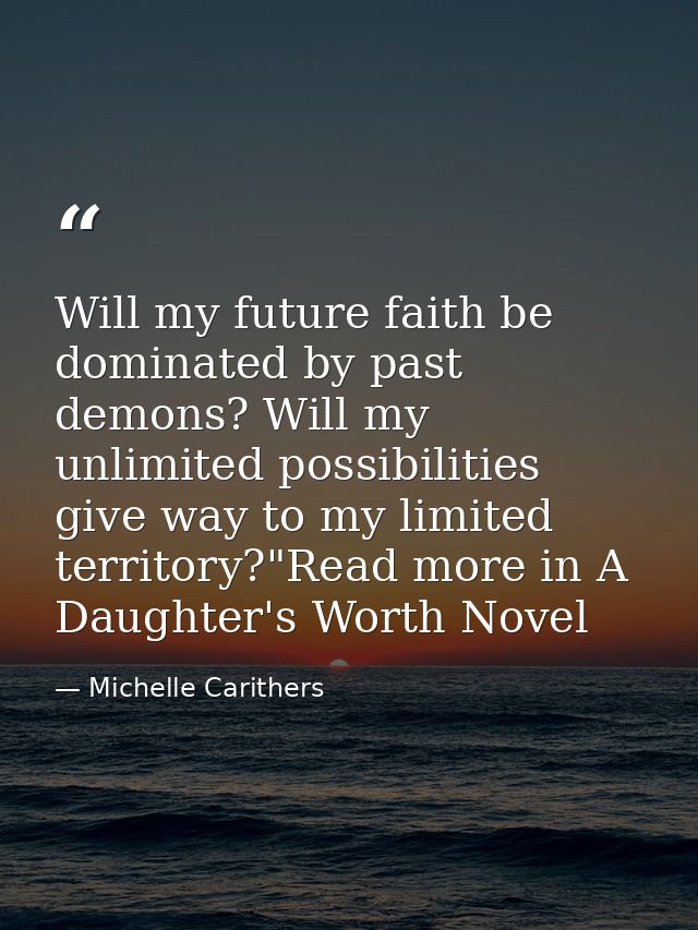 Will my future faith be dominated by past demons? Will my unlimited possibilities give way to my limited territory?"Read — Michelle Carithers
